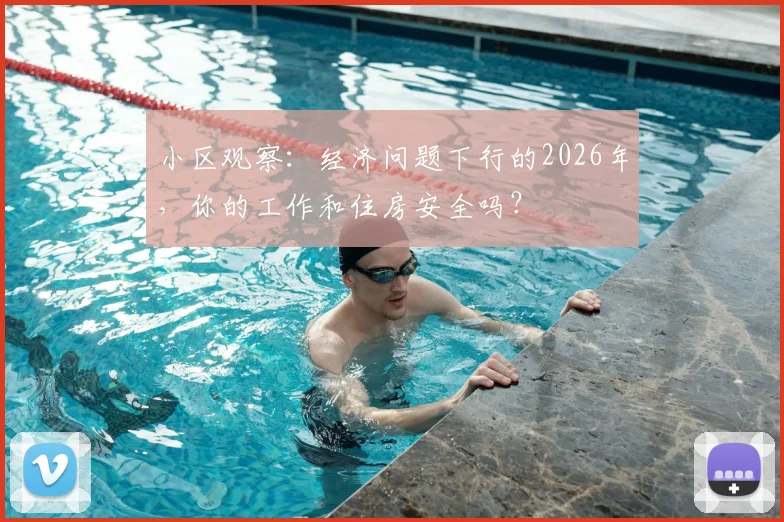 小区观察：经济问题下行的2026年，你的工作和住房安全吗？