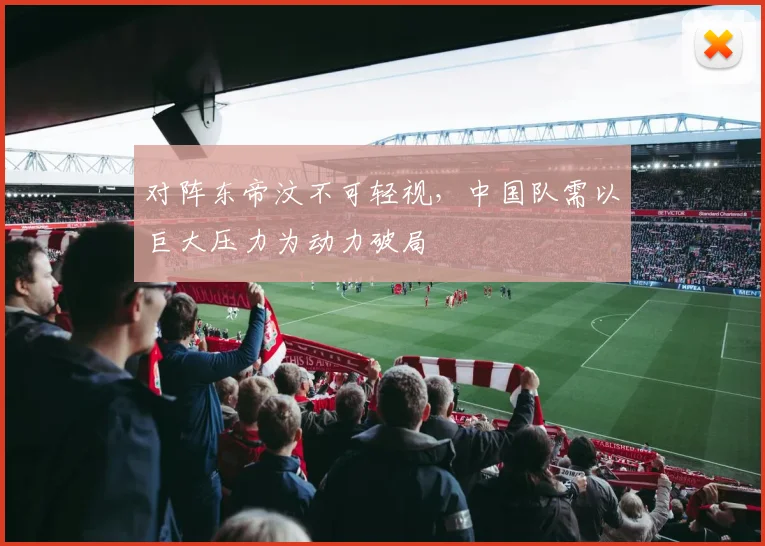 对阵东帝汶不可轻视，中国队需以巨大压力为动力破局